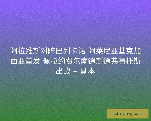阿拉维斯对阵巴列卡诺 阿莱尼亚基克加西亚首发 佩拉约费尔南德斯德弗鲁托斯出战 - 副本
