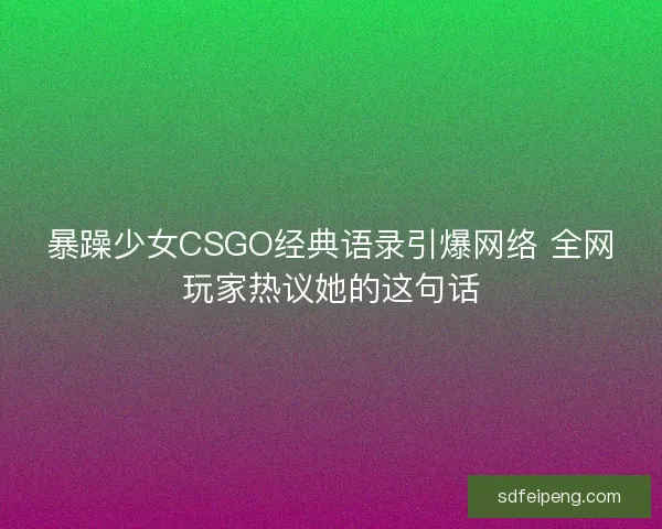 暴躁少女CSGO经典语录引爆网络 全网玩家热议她的这句话