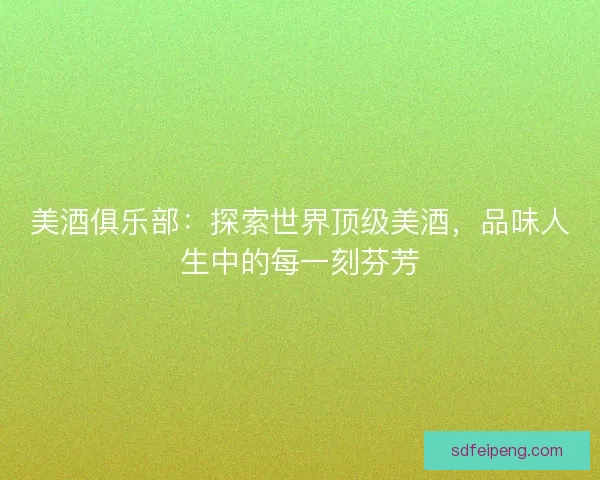 美酒俱乐部：探索世界顶级美酒，品味人生中的每一刻芬芳