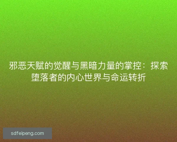 邪恶天赋的觉醒与黑暗力量的掌控：探索堕落者的内心世界与命运转折