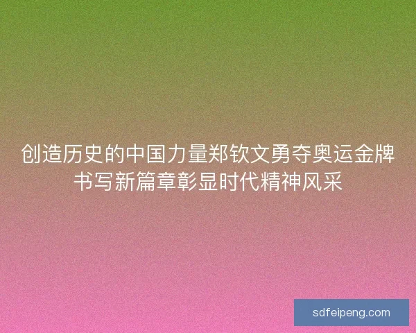 创造历史的中国力量郑钦文勇夺奥运金牌书写新篇章彰显时代精神风采