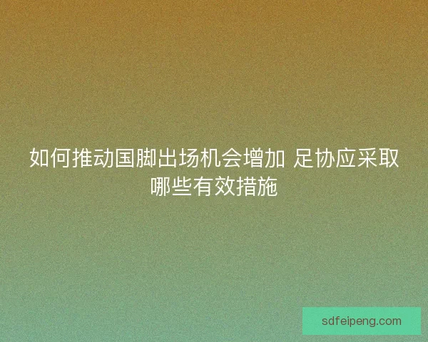 如何推动国脚出场机会增加 足协应采取哪些有效措施