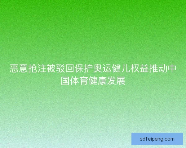 恶意抢注被驳回保护奥运健儿权益推动中国体育健康发展