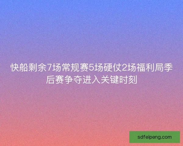 快船剩余7场常规赛5场硬仗2场福利局季后赛争夺进入关键时刻
