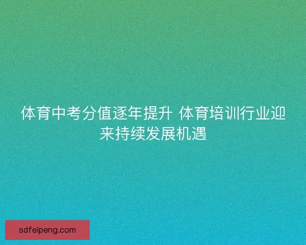 体育中考分值逐年提升 体育培训行业迎来持续发展机遇