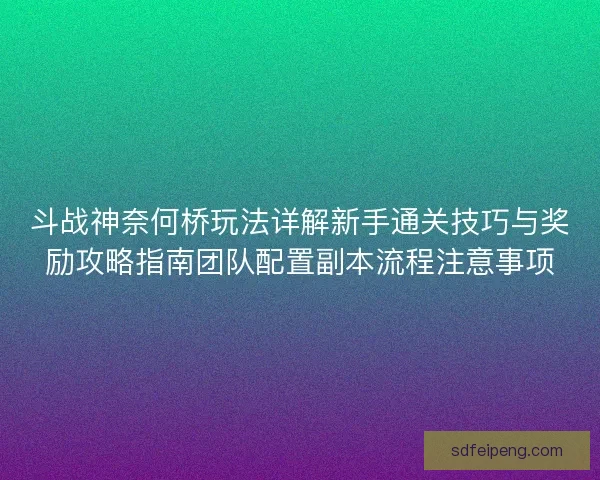 斗战神奈何桥玩法详解新手通关技巧与奖励攻略指南团队配置副本流程注意事项