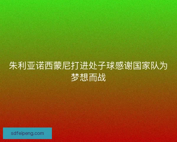 朱利亚诺西蒙尼打进处子球感谢国家队为梦想而战